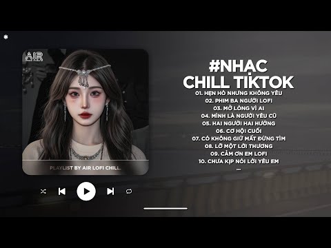 Nhạc Chill 2025 - BXH Nhạc Chill TikTok Triệu View Hay Nhất Hiện Nay - Nhạc Lofi Chill Buồn TikTok