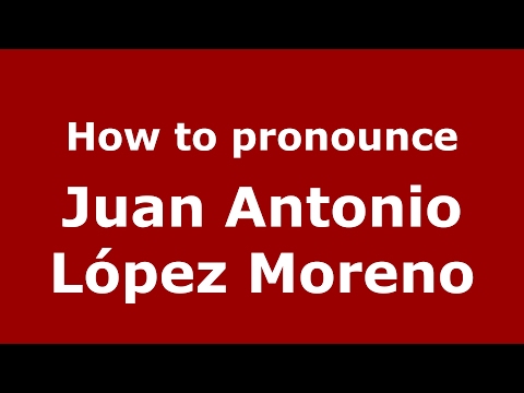 How to pronounce Juan Antonio López Moreno (Spain/Spanish) - PronounceNames.com