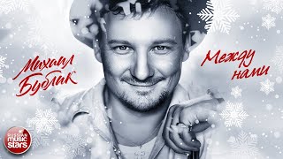 МИХАИЛ БУБЛИК ❄ МЕЖДУ НАМИ ❄ ЛУЧШИЕ ПЕСНИ