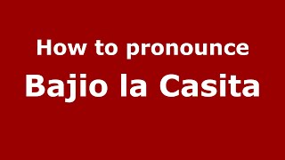 How to pronounce Bajio La Casita