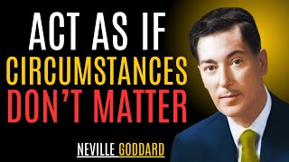 Neville Goddard; ACT AS IF CIRCUMSTANCES DON'T MATTER