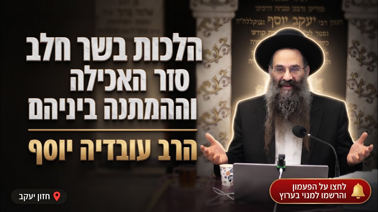 הרב עובדיה יוסף • הלכות בשר וחלב: סדר האכילה והמתנה ביניהם