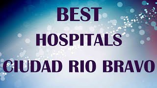 Hospitals and Clinics in Ciudad Rio Bravo, Mexico