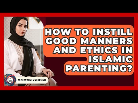 How To Instill Good Manners And Ethics In Islamic Parenting? - Muslim Womens Lifestyle