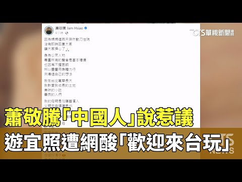 蕭敬騰「中國人」說惹議　遊宜照遭網酸「歡迎來台玩」