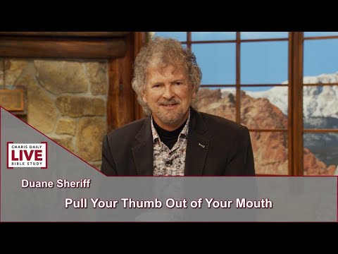 Charis Daily Live Bible Study: Pull Your Thumb out of Your Mouth - Duane Sheriff - October 12, 2021