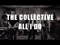 All I Do | The Collective