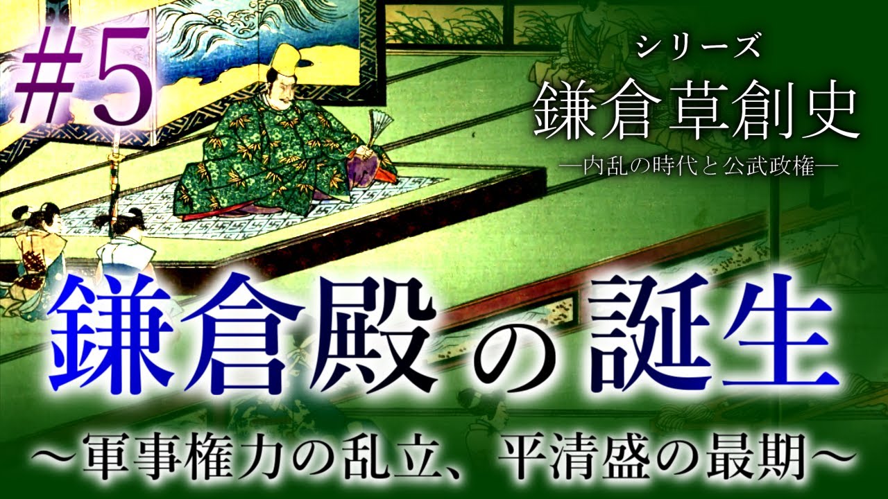 【鎌倉草創史】[5/16]鎌倉殿の誕生～軍事権力の乱立、平清盛の最期～