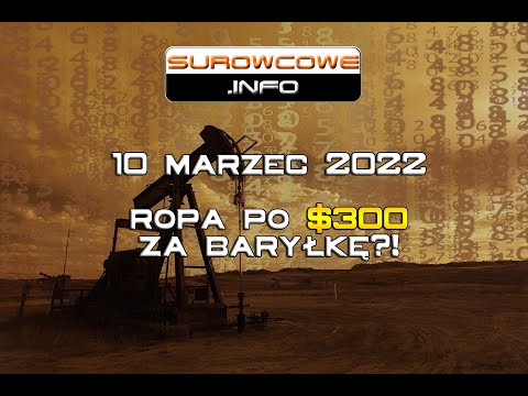 Surowcowe info 10 marzec 2022 – ropa po $300 za baryłkę?!