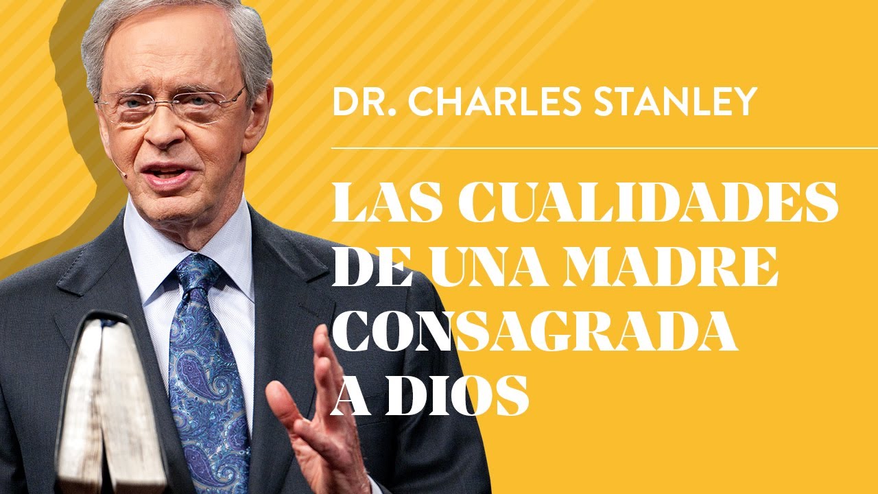 Las cualidades de una madre consagrada a Dios – Dr. Charles Stanley