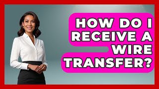 How Do I Receive A Wire Transfer - Ask Your Bank Teller