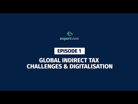 Expert View Episode 1 – Global Indirect Tax Challenges & Digitalisation