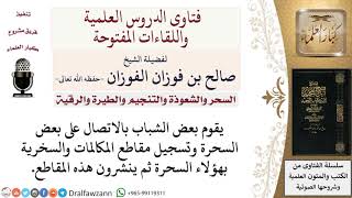 صورة ما حكم السخرية بالسحرة ونشر مقاطع المكالمات لهم؟ لمعالي الشيخ صالح الفوزان