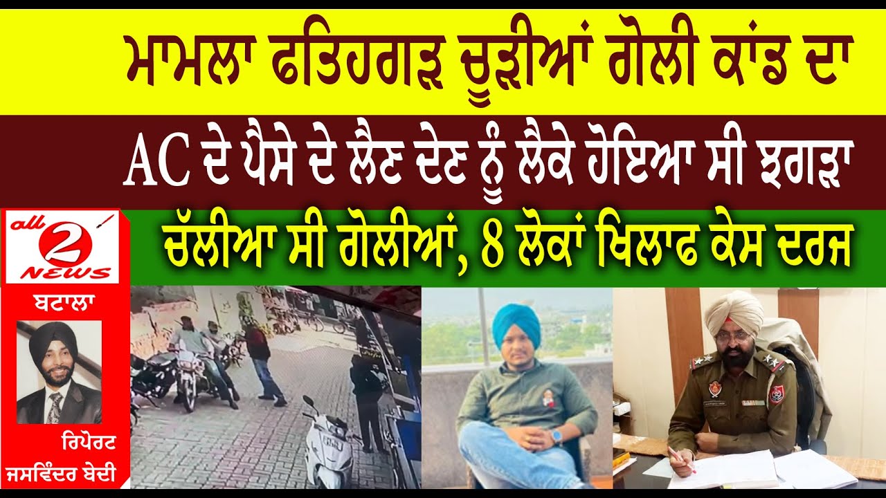 ਮਾਮਲਾ ਫਤਿਹਗੜ ਚੂੜੀਆਂ ਗੋਲੀ ਕਾਂਡ ਦਾ  AC ਦੇ ਪੈਸੇ ਦੇ ਲੈਣ ਦੇਣ ਨੂੰ ਲੈਕੇ ਹੋਇਆ ਸੀ ਝਗੜਾ