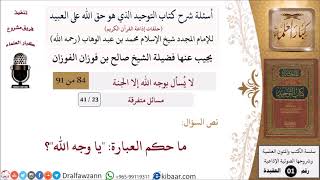 صورة 23 من 41|أسئلة شرح كتاب التوحيد|مسائل متفرقة|ما حكم العبارة -يا وجه الله-؟|صالح الفوزان|كبار العلماء