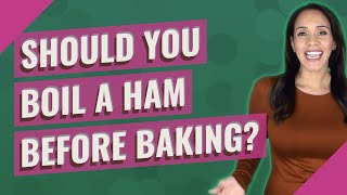 Should you boil a ham before baking?