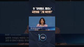 李 국익훼손은 매국노, 국민의힘 그럼 북한은? / #채널A #뉴스TOP10 #shorts