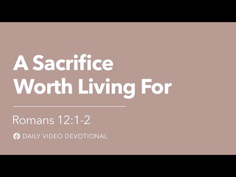 A Sacrifice Worth Living For | Romans 12:1-2 | Our Daily Bread Video Devotional