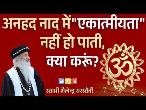 अनहद नाद में "एकात्मीयता" नहीं हो पाती, क्या करूं?
