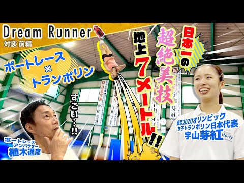 【感動!! 地上7ｍの戦い】トランポリン女王・宇山芽紅が美しく舞う!!【前編】|ボートレースアンバサダー|植木通彦×東京2020オリンピック女子トランポリン日本代表 対談| Dream Runner