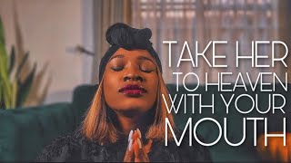 HOW TO TAKE ANY WOMAN TO HEAVEN WITH  YOUR MOUTH | PART III