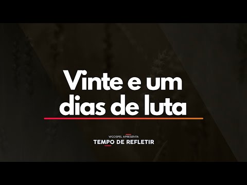 Tempo de Refletir 2469 - Vinte e um dias de luta
