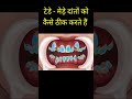 टेढ़े मेढ़े दांतों को कैसे ठीक करते है