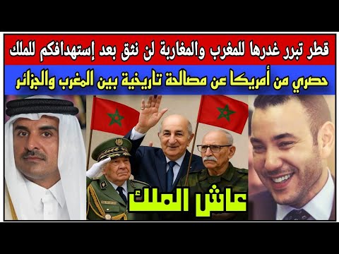 قطر تبرر غدرها للمغرب والمغاربة لن نثق بعد إستهدافكم للملك/حصري من أمريكا عن مصالحة مغربية-جزائرية