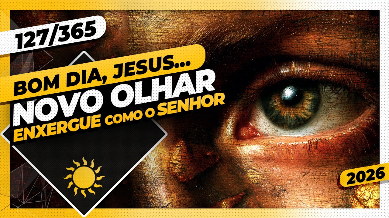 NOVO OLHAR: ENXERGUE COMO O SENHOR - Bom dia, Jesus! 127/365 (2026)