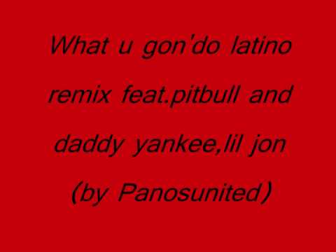 What u gon'do latino remix feat pitbull and daddy yankee,lil jon