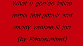 What u gon&#39;do latino remix feat pitbull and daddy yankee,lil jon