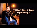 I Think I Hear A Train Ralph Stanley II with Lyrics