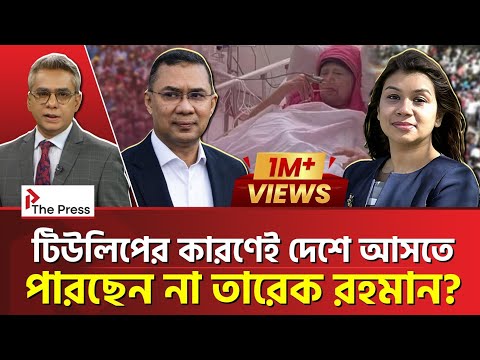 টিউলিপের কারণেই দেশে আসতে পারছেন না তারেক রহমান!  | Tarek Rahman | The Press 