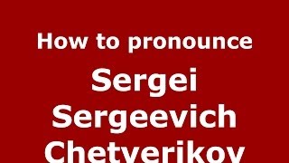 How to pronounce Sergei Sergeevich Chetverikov