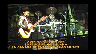 ADIVINA ADIVINADOR - LOS TUCANES DE TIJUANA - EN VIVO - EN LA 2 CAMINOS DE CAÑADA DE CARACHEO GTO.
