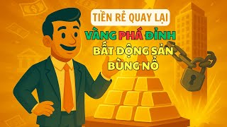 Tiền Rẻ Trở Lại – Vàng PHÁ ĐỈNH Liên Tục – TẠI SAO BẤT ĐỘNG SẢN BỊ SIẾT VẪN TĂNG MẠNH?
