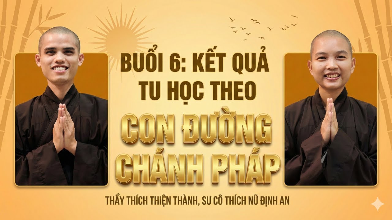 Buổi 6A | Kết Quả Tu Tập Theo Con Đường Chánh Pháp - Thầy Thích Thiện Thành & Sư cô Thích Nữ Định An