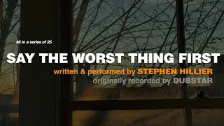 Stephen Hillier - 6/25 - SAY THE WORST THING FIRST originally performed by DUBSTAR