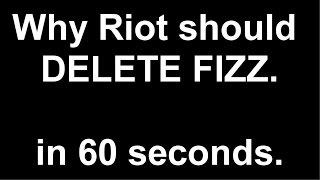 Why Riot Should DELETE FIZZ - in 60 Seconds.