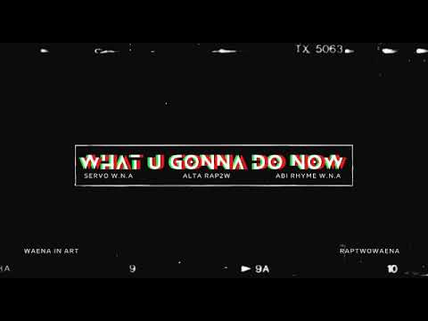 WHAT U GONNA DO NOW - SERVO & ABI RHYME W N A ft ALTA RAP2W
