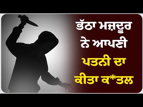 ਭੱਠਾ ਮਜ਼ਦੂਰ ਨੇ ਆਪਣੀ ਪਤਨੀ ਦਾ ਕੀਤਾ ਕਤ* ਲ