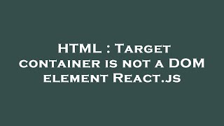 HTML : Target container is not a DOM element React.js