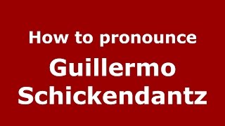 How to pronounce Guillermo Schickendantz