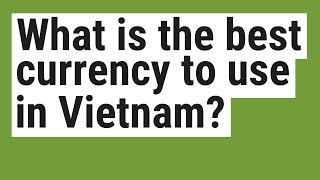What is the best currency to use in Vietnam?