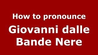 How to pronounce Giovanni Dalle Bande Nere