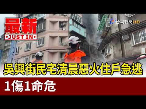 吳興街民宅清晨惡火住戶急逃 1傷1命危【最新快訊】