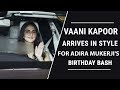 War Actress Vaani Kapoor Arrives In Style For Adira Mukerji S Birthday