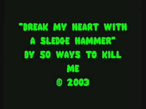 50 Ways To Kill Me - Break My Heart With A Sledge Hammer