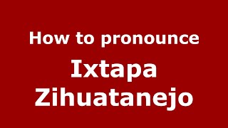 How to pronounce Ixtapa Zihuatanejo