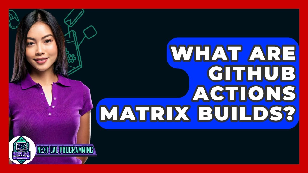 What Are GitHub Actions Matrix Builds? - Next LVL Programming